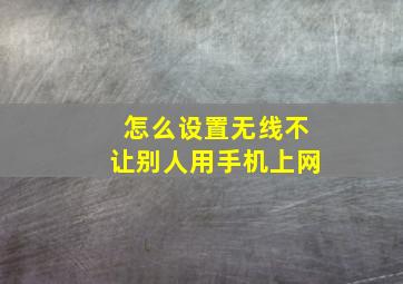 怎么设置无线不让别人用手机上网