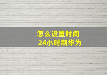 怎么设置时间24小时制华为