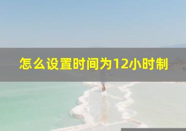 怎么设置时间为12小时制