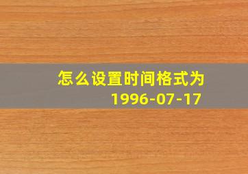 怎么设置时间格式为1996-07-17