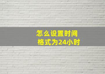 怎么设置时间格式为24小时