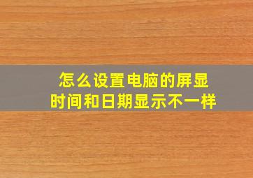 怎么设置电脑的屏显时间和日期显示不一样