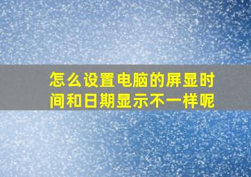 怎么设置电脑的屏显时间和日期显示不一样呢