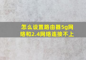 怎么设置路由器5g网络和2.4网络连接不上