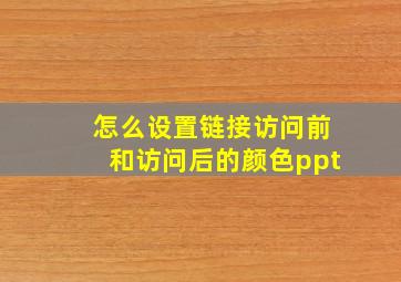 怎么设置链接访问前和访问后的颜色ppt