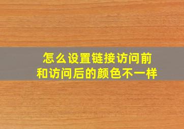 怎么设置链接访问前和访问后的颜色不一样