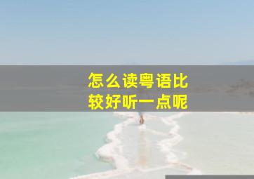 怎么读粤语比较好听一点呢