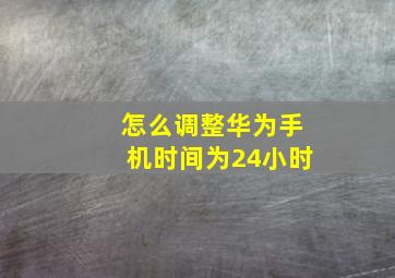 怎么调整华为手机时间为24小时