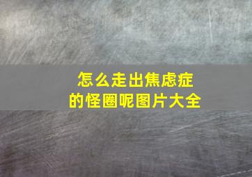 怎么走出焦虑症的怪圈呢图片大全