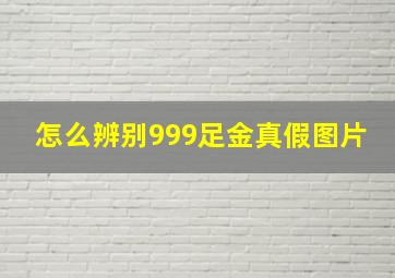 怎么辨别999足金真假图片