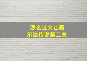 怎么过火山赛尔达传说第二关