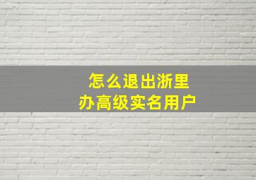 怎么退出浙里办高级实名用户