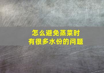 怎么避免蒸菜时有很多水份的问题