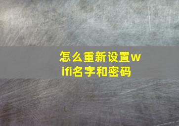 怎么重新设置wifi名字和密码