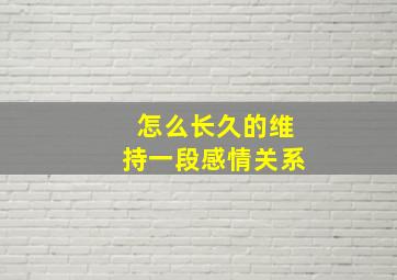 怎么长久的维持一段感情关系