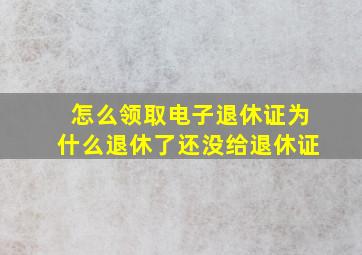 怎么领取电子退休证为什么退休了还没给退休证