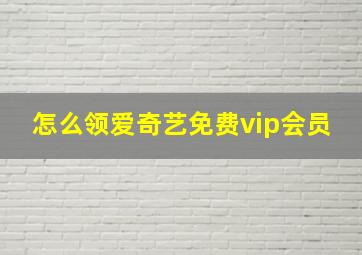 怎么领爱奇艺免费vip会员