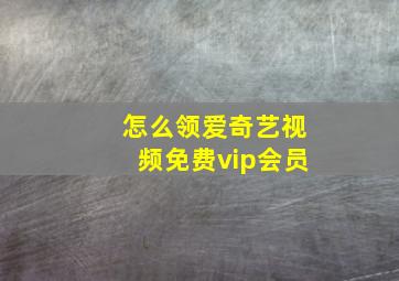 怎么领爱奇艺视频免费vip会员