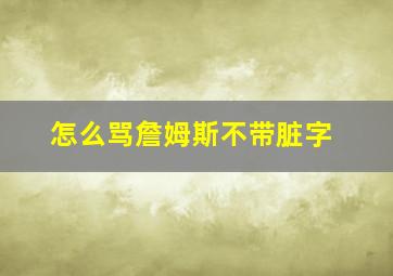 怎么骂詹姆斯不带脏字