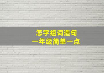 怎字组词造句一年级简单一点