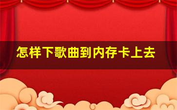 怎样下歌曲到内存卡上去