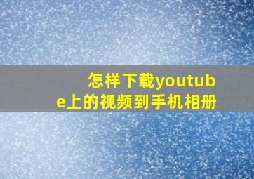 怎样下载youtube上的视频到手机相册