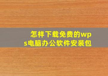 怎样下载免费的wps电脑办公软件安装包