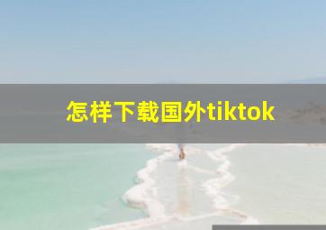 怎样下载国外tiktok