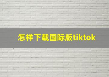 怎样下载国际版tiktok