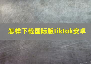 怎样下载国际版tiktok安卓