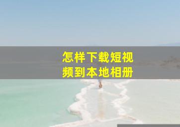 怎样下载短视频到本地相册