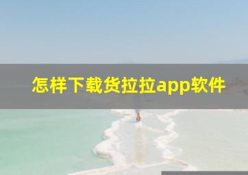 怎样下载货拉拉app软件