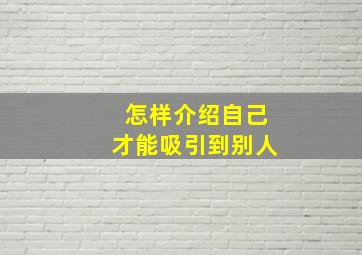 怎样介绍自己才能吸引到别人