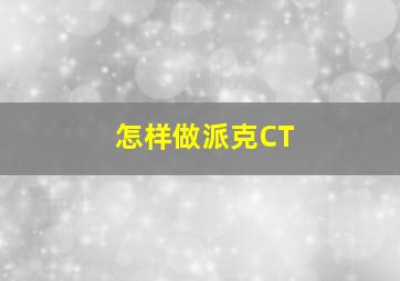 怎样做派克CT