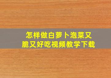 怎样做白萝卜泡菜又脆又好吃视频教学下载