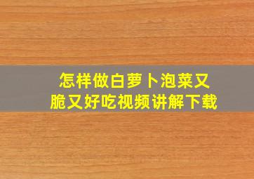 怎样做白萝卜泡菜又脆又好吃视频讲解下载