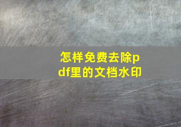 怎样免费去除pdf里的文档水印