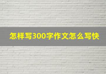 怎样写300字作文怎么写快