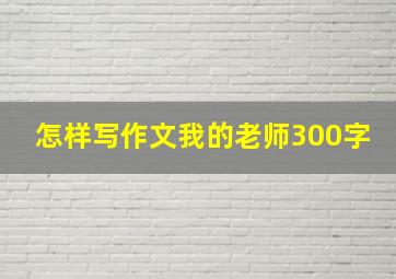 怎样写作文我的老师300字