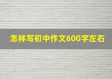 怎样写初中作文600字左右