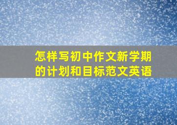 怎样写初中作文新学期的计划和目标范文英语