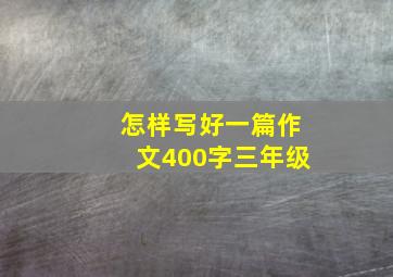 怎样写好一篇作文400字三年级