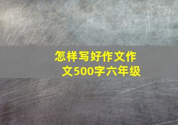 怎样写好作文作文500字六年级