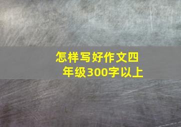 怎样写好作文四年级300字以上