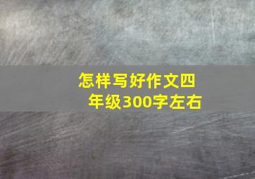 怎样写好作文四年级300字左右