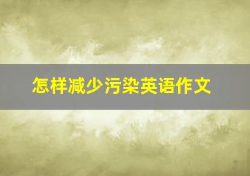 怎样减少污染英语作文