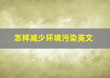 怎样减少环境污染英文