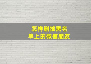 怎样删掉黑名单上的微信朋友