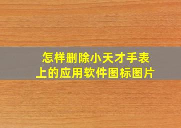 怎样删除小天才手表上的应用软件图标图片