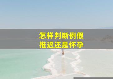 怎样判断例假推迟还是怀孕